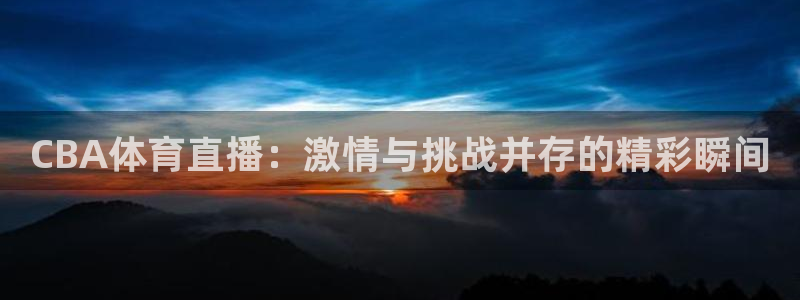24直播网体育在线直播：CBA体育直播：激情与挑战并存的精彩瞬间