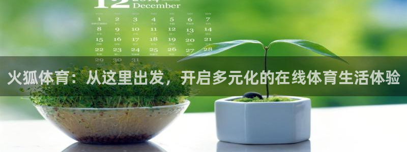 24直播 体育：火狐体育：从这里出发，开启多元化的在线体育生活体验